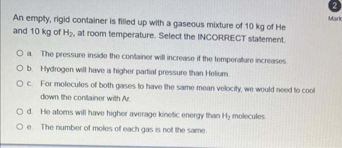 2 Mark An Empty Rigid Container Is Filled Up With A Gaseous Mixture Of 10 Kg Of He And 10 Kg Of H2 At Room Temperature 1