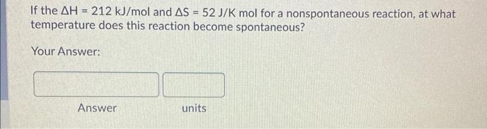 If The Ah 212 Kj Mol And As 52 J K Mol For A Nonspontaneous Reaction At What Temperature Does This Reaction Become 1