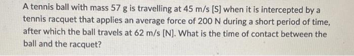 A Tennis Ball With Mass 57 G Is Travelling At 45 M S S When It Is Intercepted By A Tennis Racquet That Applies An Aver 1