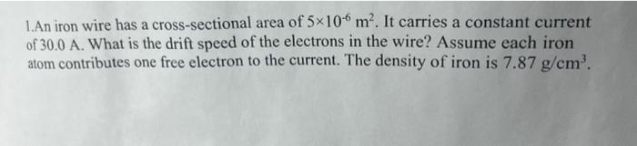 1 An Iron Wire Has A Cross Sectional Area Of 5 10 6 M2 It Carries A Constant Current Of 30 0 A What Is The Drift Speed 1