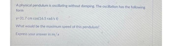 A Physical Pendulum Is Oscillating Without Damping The Oscillation Has The Following Form Y 31 7 Cmcos 16 5rad St What 1