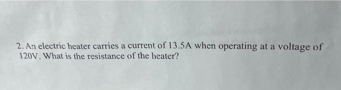 2 An Electric Heater Carries A Current Of 13 5 A When Operating At A Voltage Of 120 V What Is The Resistance Of The He 1