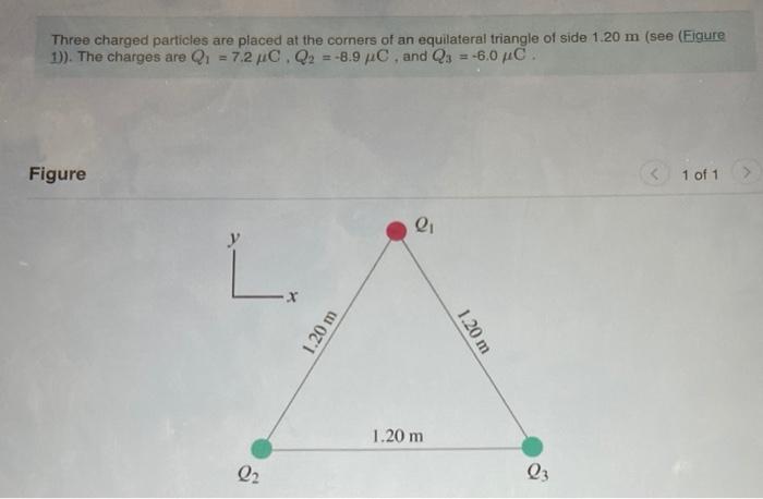 Three Charged Particles Are Placed At The Comers Of An Equilateral Triangle Of Side 1 20 M See Figure 1 The Charges 1