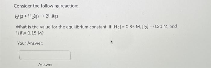 Consider The Following Reaction 12 G H2 G 2hi G What Is The Value For The Equilibrium Constant If H2 0 85 M 1