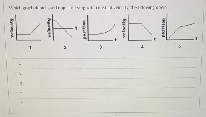 Which Graph Depicts And Object Moving With Constant Velocity Then Slowing Down Which Graph Represeents An Object Movi 1