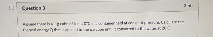 Assume There Is A 1 G Cube Of Ice At 0 C In A Container Held At Constant Pressure Calculate The Thermal Energy Q That I 1