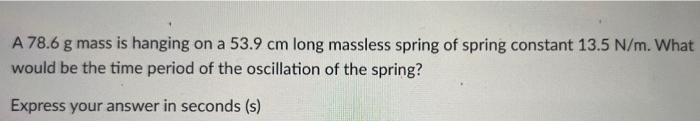 A 78 6 G Mass Is Hanging On A 53 9 Cm Long Massless Spring Of Spring Constant 13 5 N M What Would Be The Time Period Of 2