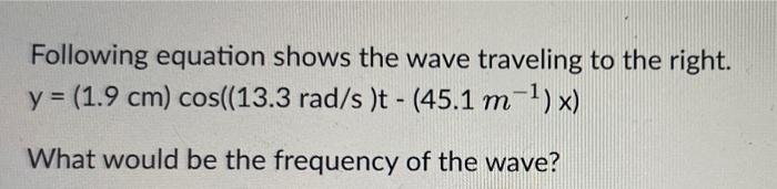 Following Equation Shows The Wave Traveling To The Right Y 1 9 Cm Cos 13 3rad S T 45 1m 1 X What Would Be The Frequ 1