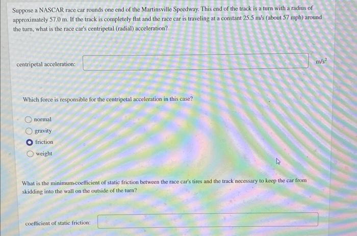 Suppose A Nascar Race Car Rounds One End Of The Martinsville Speedway This End Of The Track Is A Turn With A Radius Of 1