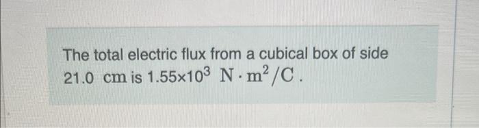 The Total Electric Flux From A Cubical Box Of Side 21 0 Cm Is 1 55 103 N M2 C What Charge Is Enclosed By The Box Expre 1