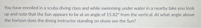 You Have Enrolled In A Scuba Diving Class And While Swimming Under Water In A Nearby Lake You Look Up And Note That The 1
