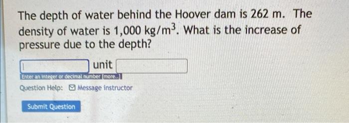 The Depth Of Water Behind The Hoover Dam Is 262 M The Density Of Water Is 1 000 Kg M3 What Is The Increase Of Pressure 1