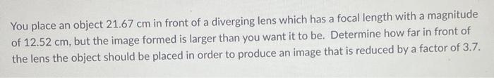You Place An Object 21 67 Cm In Front Of A Diverging Lens Which Has A Focal Length With A Magnitude Of 12 52 Cm But The 1