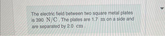 The Electric Field Between Two Square Metal Plates Is 390 N C The Plates Are 1 7 M On A Side And Are Separated By 2 0 C 1