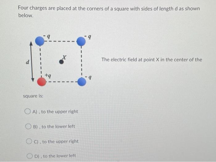 Four Charges Are Placed At The Corners Of A Square With Sides Of Length D As Shown Below The Electric Field At Point X 1