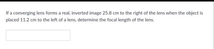 If A Converging Lens Forms A Real Inverted Image 25 8 Cm To The Right Of The Lens When The Object Is Placed 11 2 Cm To 1