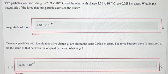 Two Particles One With Charge 2 09 10 6c And The Other With Charge 2 71 10 6c Are 0 0284 M Apart What Is The Magnitu 1