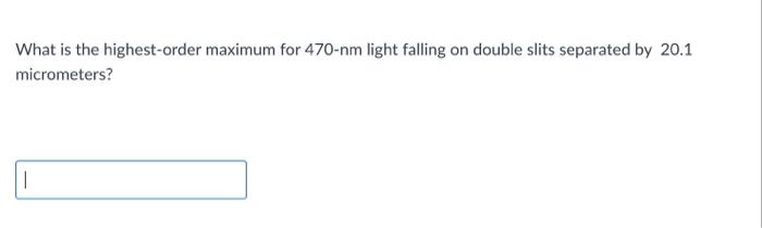 What Is The Highest Order Maximum For 470 Nm Light Falling On Double Slits Separated By 20 1 Micrometers If The First O 1