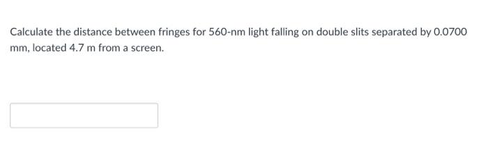 Calculate The Distance Between Fringes For 560 Nm Light Falling On Double Slits Separated By 0 0700 Mm Located 4 7 M Fr 1