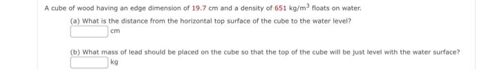 A Cube Of Wood Having An Edge Dimension Of 19 7 Cm And A Density Of 651 Kg M3 Floats On Water A What Is The Distance 1