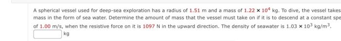 A Spherical Vessel Used For Deep Sea Exploration Has A Radius Of 1 51 M And A Mass Of 1 22 104 Kg To Dive The Vessel T 1