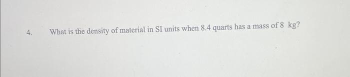 4 What Is The Density Of Material In Si Units When 8 4 Quarts Has A Mass Of 8 Kg 1