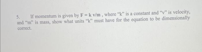 5 If Momentum Is Given By F Kv M Where K Is A Constant And V Is Velocity And M Is Mass Show What Units 1