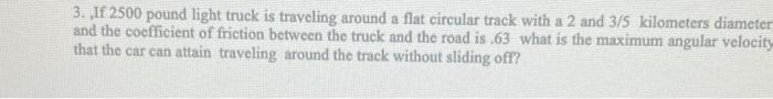 3 If 2500 Pound Light Truck Is Traveling Around A Flat Circular Track With A 2 And 3 5 Kilometers Diameter And The Coe 1