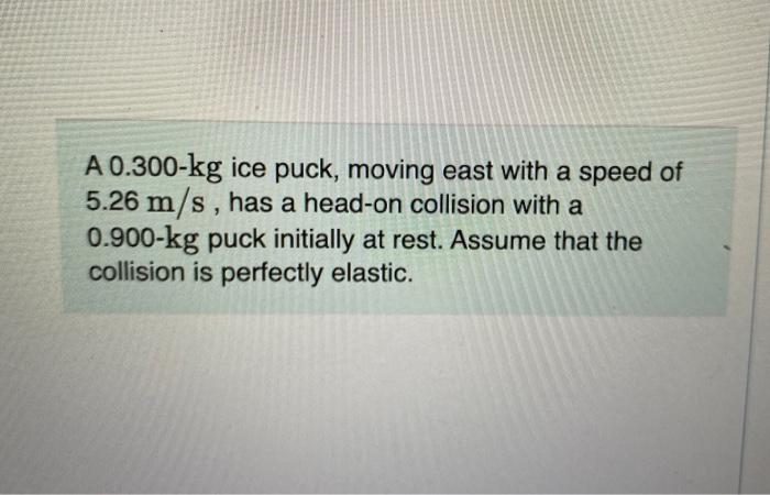 A 0 300 Kg Ice Puck Moving East With A Speed Of 5 26 M S Has A Head On Collision With A 0 900 Kg Puck Initially At Res 1