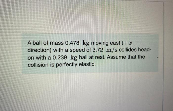 A Ball Of Mass 0 478 Kg Moving East X Direction With A Speed Of 3 72 M S Collides Headon With A 0 239 Kg Ball At Rest 1