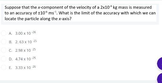 Suppose That The X Component Of The Velocity Of A 2 10 4 Kg Mass Is Measured To An Accuracy Of 10 6 Ms 1 What Is The L 1