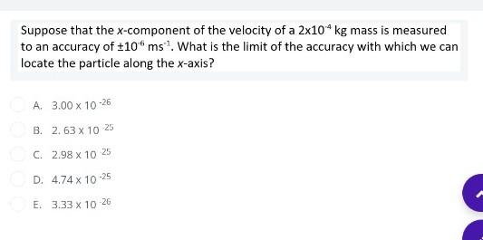 Suppose That The X Component Of The Velocity Of A 2 10 4 Kg Mass Is Measured To An Accuracy Of 10 6 Ms 1 What Is The L 1