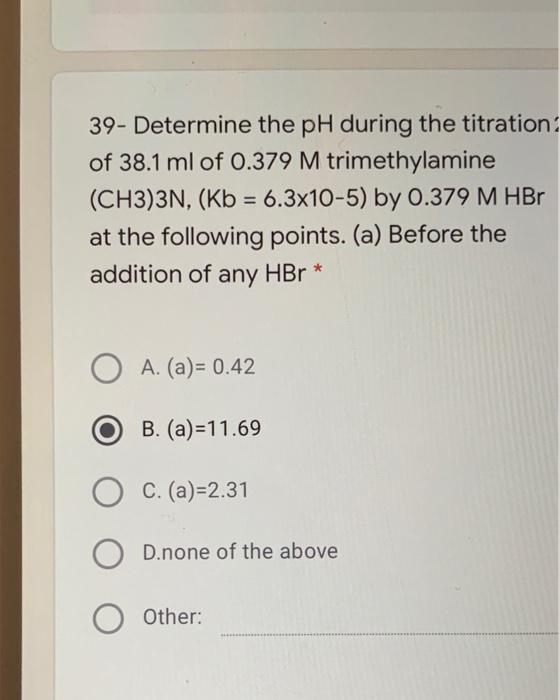 39 Determine The Ph During The Titration Of 38 1 Ml Of 0 379 M Trimethylamine Ch3 3n Kb 6 3x10 5 By 0 379 M Hbr A 1