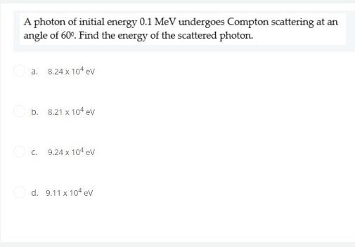 A Photon Of Initial Energy 0 1mev Undergoes Compton Scattering At An Angle Of 60 Find The Energy Of The Scattered Phot 1