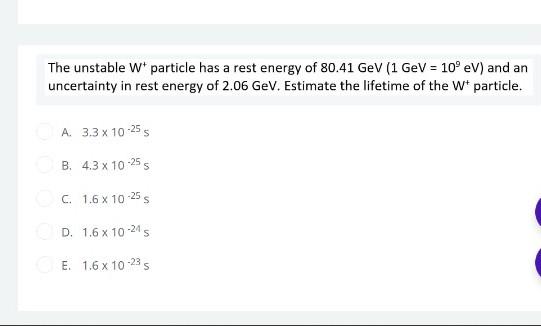 The Unstable W Particle Has A Rest Energy Of 80 41gev 1gev 109ev And An Uncertainty In Rest Energy Of 2 06gev Estimate 1