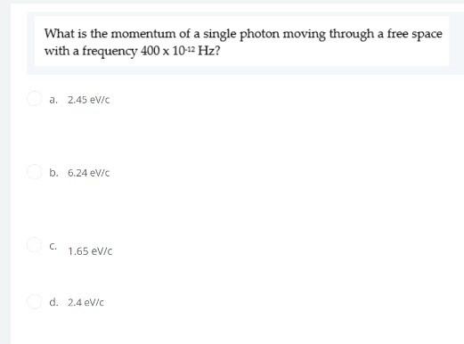What Is The Momentum Of A Single Photon Moving Through A Free Space With A Frequency 400 10 12 Hz A 2 45ev C B 6 24e 1