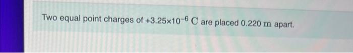 Two Equal Point Charges Of 3 25 10 6c Are Placed 0 220 M Apart What Is The Magnitude Of The Force Each Charge Exerts O 1