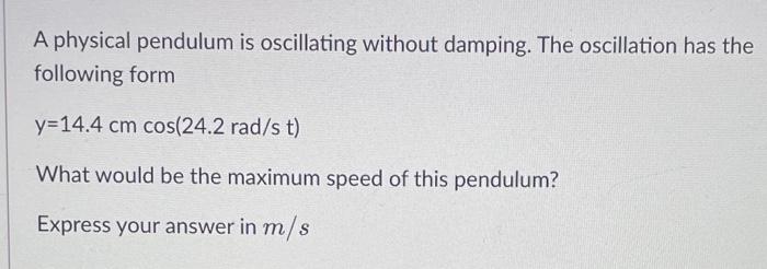 A Physical Pendulum Is Oscillating Without Damping The Oscillation Has The Following Form Y 14 4 Cmcos 24 2rad St What 1