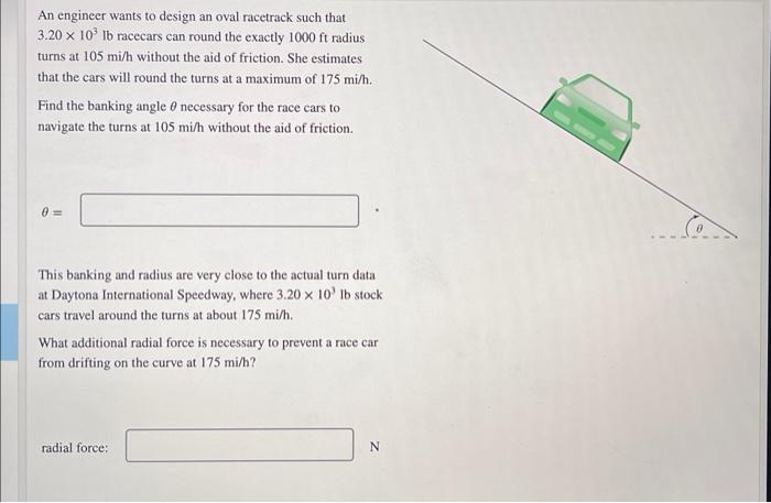 An Engineer Wants To Design An Oval Racetrack Such That 3 20 103 Ib Racecars Can Round The Exactly 1000ft Radius Turns A 1