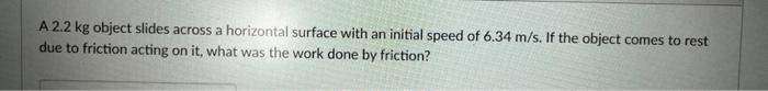 A 2 2 Kg Object Slides Across A Horizontal Surface With An Initial Speed Of 6 34 M S If The Object Comes To Rest Due To 1