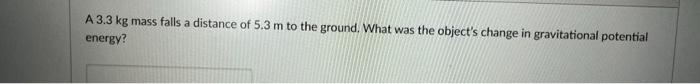 A 3 3 Kg Mass Falls A Distance Of 5 3 M To The Ground What Was The Object S Change In Gravitational Potential Energy 1