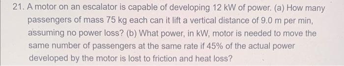 21 A Motor On An Escalator Is Capable Of Developing 12 Kw Of Power A How Many Passengers Of Mass 75 Kg Each Can It L 1