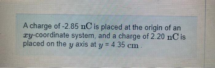 A Charge Of 2 85nc Is Placed At The Origin Of An Xy Coordinate System And A Charge Of 2 20nc Is Placed On The Y Axis A 1