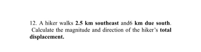 12 A Hiker Walks 2 5 Km Southeast And6 Km Due South Calculate The Magnitude And Direction Of The Hiker S Total Displac 1