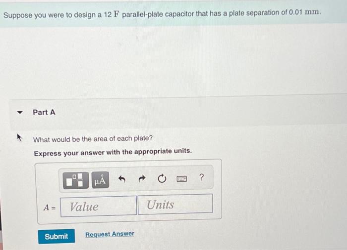 Suppose You Were To Design A 12 F Parallel Plate Capacitor That Has A Plate Separation Of 0 01 Mm Part A What Would Be 1