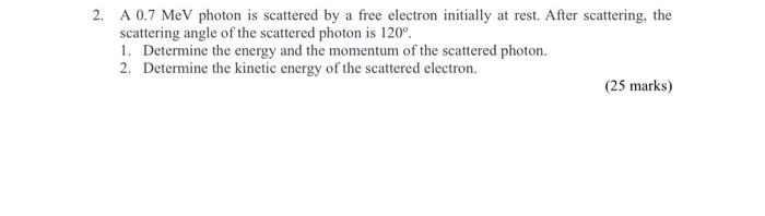 2 A 0 7 Mev Photon Is Scattered By A Free Electron Initially At Rest After Scattering The Scattering Angle Of The Sca 1