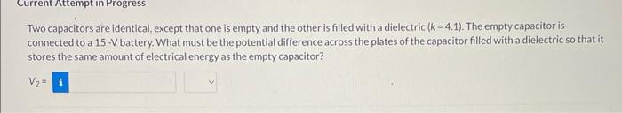 Two Capacitors Are Identical Except That One Is Empty And The Other Is Filled With A Dielectric K 4 1 The Empty Ca 1