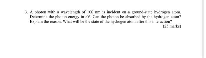 3 A Photon With A Wavelength Of 100 Nm Is Incident On A Ground State Hydrogen Atom Determine The Photon Energy In Ev 1