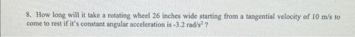 8 How Long Will It Take A Rotating Whecl 26 Inches Wide Starting From A Tangential Velocity Of 10 M S To Come To Rest I 1