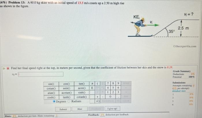 4 Problem 13 A 60 0 Kg Skier With An Initial Speed Of 13 5 M S Coasts Up A 2 50 M High Rise As Shown In The Figure 2